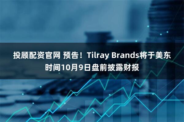 投顾配资官网 预告！Tilray Brands将于美东时间10月9日盘前披露财报