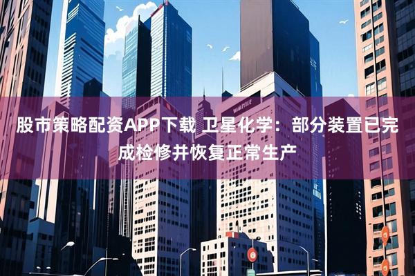 股市策略配资APP下载 卫星化学：部分装置已完成检修并恢复正常生产