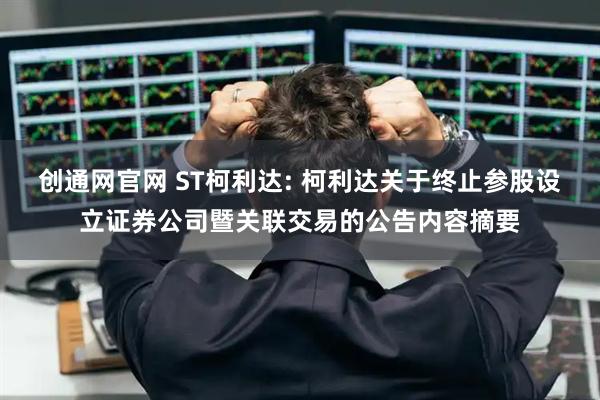 创通网官网 ST柯利达: 柯利达关于终止参股设立证券公司暨关联交易的公告内容摘要