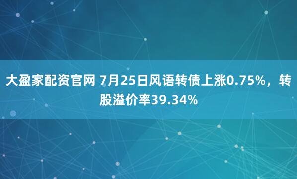 大盈家配资官网 7月25日风语转债上涨0.75%,转股溢价率39.34%