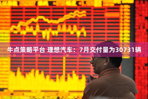 牛点策略平台 理想汽车:7月交付量为30731辆