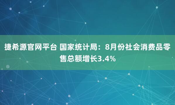 捷希源官网平台 国家统计局：8月份社会消费品零售总额增长3.4%