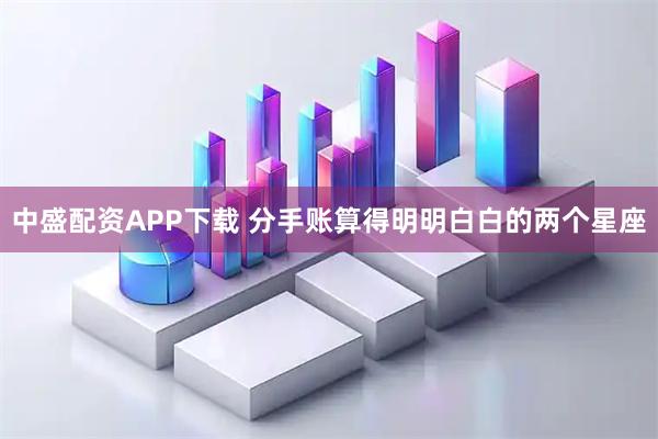 中盛配资APP下载 分手账算得明明白白的两个星座