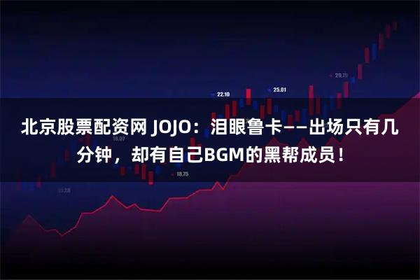 北京股票配资网 JOJO：泪眼鲁卡——出场只有几分钟，却有自己BGM的黑帮成员！